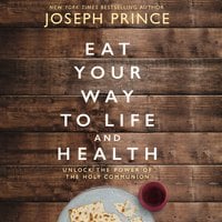 Eat Your Way to Life and Health: Unlock the Power of the Holy Communion - Joseph Prince