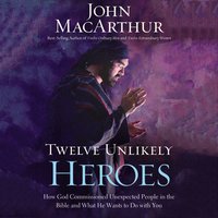 Twelve Unlikely Heroes: How God Commissioned Unexpected People in the Bible and What He Wants to Do with You - John F. MacArthur
