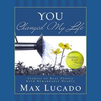 You Changed My Life: Stories of Real People With Remarkable Hearts - Max Lucado