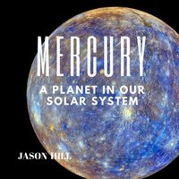 Mercury: A Planet in our Solar System - Jason Hill