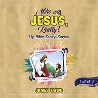 Who Was Jesus, Really? Book Three - James Taiwo