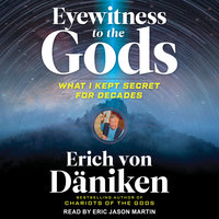 Eyewitness to the Gods: What I Kept Secret for Decades - Erich von Daniken