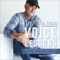 Voice Lessons: How a Couple of Ninja Turtles, Pinky and an Animaniac Saved My Life - Rob Paulsen