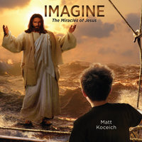 Imagine...The Miracles of Jesus - Matt Koceich