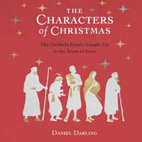 The Characters of Christmas: 10 Unlikely People Caught Up in the Story of Jesus - Daniel Darling