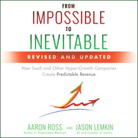 From Impossible to Inevitable: How SaaS and Other Hyper-Growth Companies Create Predictable Revenue (2nd Edition): How SaaS and Other Hyper-Growth Companies Create Predictable Revenue 2nd Edition - Jason Lemkin, Aaron Ross