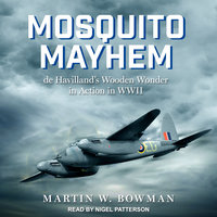 Mosquito Mayhem: de Havilland’s Wooden Wonder in Action in WWII - Martin W. Bowman