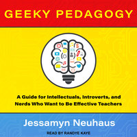 Geeky Pedagogy: A Guide for Intellectuals, Introverts, and Nerds Who Want to Be Effective Teachers - Jessamyn Neuhaus