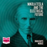 Nikola Tesla and the Electrical Future - Iwan Rhys Morus
