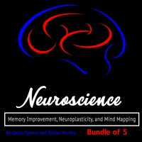 Neuroscience: Memory Improvement, Neuroplasticity, and Mind Mapping - Adrian Tweeley, Quinn Spencer, Tyler Bordan
