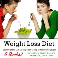 Weight Loss Diet: Lose Weight by Carb Cycling, Clean Eating, and Eliminating Sugar - Walter Gray, John Cook, Shelbey Andersen
