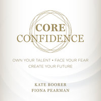 Core Confidence: Own Your Talent • Face Your Fear • Create Your Future - Kate Boorer, Fiona Pearman