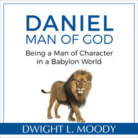 Daniel, Man of God: Being a Man of Character in a Babylon World - Dwight L. Moody