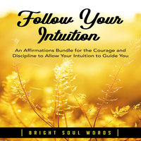 Follow Your Intuition: An Affirmations Bundle for the Courage and Discipline to Allow Your Intuition to Guide You - Bright Soul Words