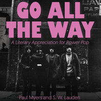 Go All The Way: A Literary Appreciation for Power Pop - S.W. Lauden, Paul Myers