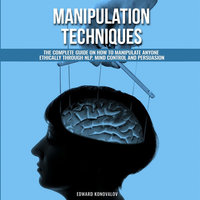 Manipulation Techniques: The Complete Guide On How To Manipulate Anyone Ethically Through NLP, Mind Control And Persuasion - Edward Konovalov