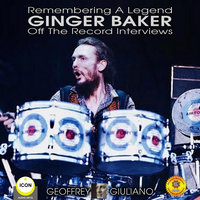 Remembering The Legend: Ginger Baker – Off The Record Interviews - Geoffrey Giuliano