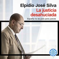 La justicia desahuciada: España no es país para jueces - Elpidio José Silva