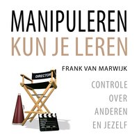 Manipuleren kun je leren: Controle over anderen en jezelf - Frank van Marwijk
