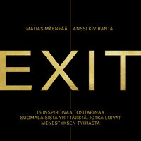 EXIT – 15 inspiroivaa tositarinaa suomalaisista yrittäjistä, jotka loivat menestyksen tyhjästä - Matias Mäenpää, Anssi Kiviranta