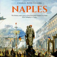 Naples: The History and Legacy of the Prominent Italian City-State, from Antiquity to Today - Charles River Editors