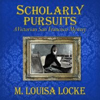 Scholarly Pursuits: A Victorian San Francisco Mystery - M. Louisa Locke