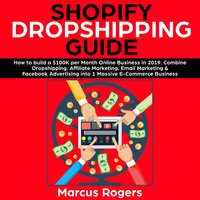 Shopify Dropshipping Guide: How to build a $100K per Month Online Business in 2019. Combine Dropshipping, Affiliate Marketing, Email Marketing & Facebook Advertising into 1 Massive E-Commerce Business - Marcus Rogers