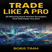 Trade Like a Pro: 20 Winning Stock Market Strategies That Will Make You Rich - Boris Timm