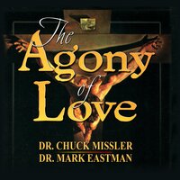 The Agony of Love: Six Hours in Eternity - Chuck Missler, Mark Eastman