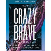The Crazybrave Songwriter: A Spiritual Guide to Creative Songwriting - Lisa M. Arreguin