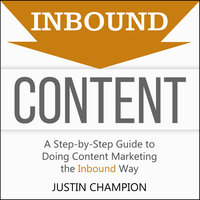 Inbound Content: A Step-By-Step Guide to Doing Content Marketing the Inbound Way - Justin Champion