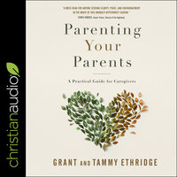 Parenting Your Parents: A Practical Guide for Caregivers - Grant Ethridge, Tammy Ethridge