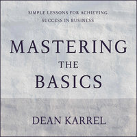 Mastering the Basics: Simple Lessons for Achieving Success in Business - Dean Karrel