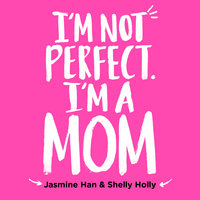 I'm Not Perfect, I'm a Mom - Shelly Holly, Jasmine Han