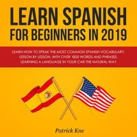 Learn Spanish for Beginners in 2019: Learn How to Speak the Most Common Spanish Vocabulary, Lesson by Lesson, with Over 1500 Words and Phrases. Learning a Language in Your Car the Natural Way - Patrick Kne