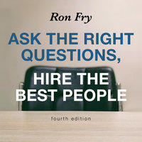 Ask the Right Questions, Hire the Best People, Fourth Edition - Ron Fry