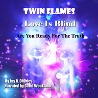 Twin Flames, Love is Blind: Are You Ready For The Truth? - Jay R. Charles