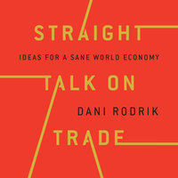 Straight Talk on Trade: Ideas for a Sane World Economy - Dani Rodrik