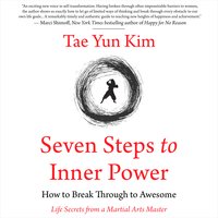 Seven Steps to Inner Power. How to Break Through to Awesome (Life Secrets from a Martial Arts Master) - Tae Yun Kim
