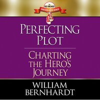 Perfecting Plot: Charting the Hero's Journey - William Bernhardt