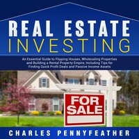 Real Estate Investing: An Essential Guide to Flipping Houses, Wholesaling Properties and Building a Rental Property Empire, Including Tips for Finding Quick Profit Deals and Passive Income Assets - Charles Pennyfeather