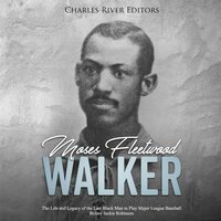 Moses Fleetwood Walker: The Life and Legacy of the Last Black Man to Play Major League Baseball Before Jackie Robinson - Charles River Editors