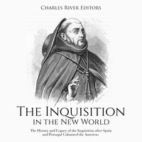The Inquisition in the New World: The History and Legacy of the Inquisition after Spain and Portugal Colonized the Americas - Charles River Editors