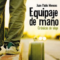 Equipaje de mano: Crónicas de viaje - Juan Pablo Meneses
