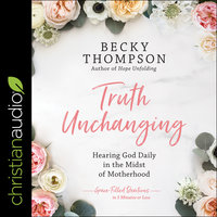 Truth Unchanging: Hearing God Daily in the Midst of Motherhood - Becky Thompson