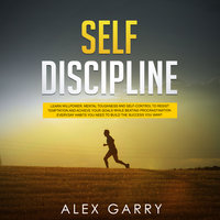 Self Discipline: Learn Willpower, Mental Toughness And Self-Control To Resist Temptation And Achieve Your Goals While Beating Procrastination - Alex Garry