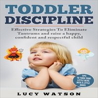 Toddler Discipline: Effective Strategies to Eliminate Tantrums and Raise a Happy, Confident, and Respectful Child. Tips to Turn Your Little Devil Into a Little Angel - Lucy Watson