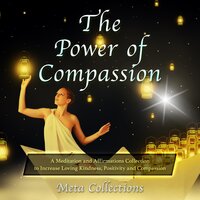 The Power of Compassion: A Meditation and Affirmations Collection to Increase Loving Kindness, Positivity and Compassion - Meta Collections
