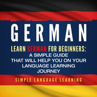 German: Learn German for Beginners: A Simple Guide that Will Help You on Your Language Learning Journey - Simple Language Learning