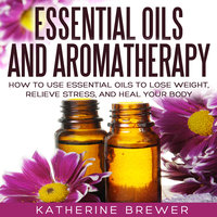 Essential Oils and Aromatherapy - Katherine Brewer